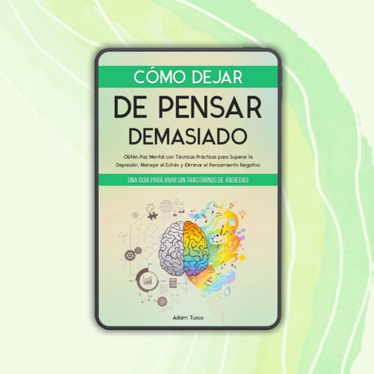 Cómo Dejar de Pensar Demasiado: Una Guía para Vivir sin Transtornos de Ansiedad